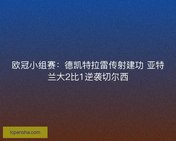 欧冠小组赛：德凯特拉雷传射建功 亚特兰大2比1逆袭切尔西